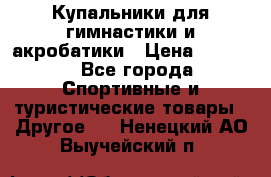 Купальники для гимнастики и акробатики › Цена ­ 1 500 - Все города Спортивные и туристические товары » Другое   . Ненецкий АО,Выучейский п.